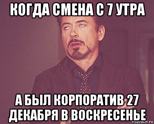 когда смена с 7 утра а был корпоратив 27 декабря в воскресенье, Мем твое выражение лица