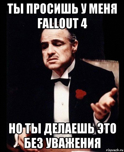 ты просишь у меня fallout 4 но ты делаешь это без уважения, Мем ты делаешь это без уважения