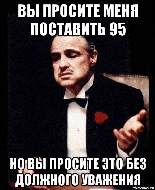 вы просите меня поставить 95 но вы просите это без должного уважения, Мем ты делаешь это без уважения