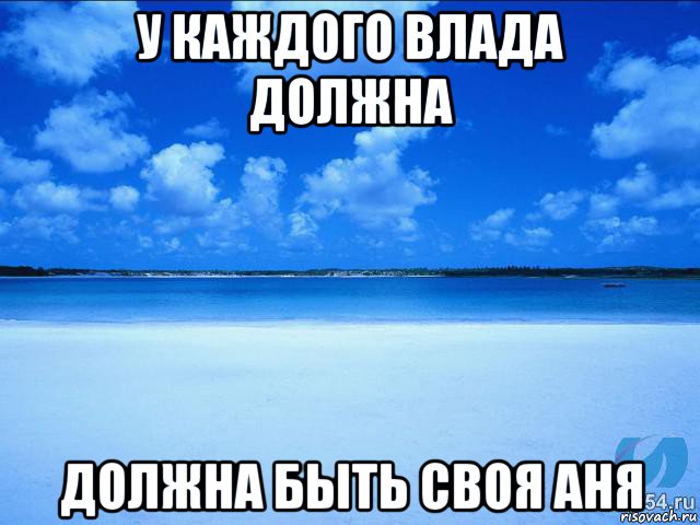 у каждого влада должна должна быть своя аня, Мем у каждой Ксюши должен быть свой 