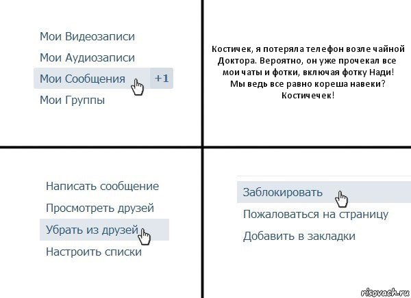 Костичек, я потеряла телефон возле чайной Доктора. Вероятно, он уже прочекал все мои чаты и фотки, включая фотку Нади!
Мы ведь все равно кореша навеки? Костичечек!, Комикс  Удалить из друзей