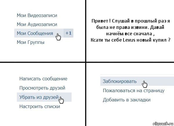 Привет ! Слушай в прошлый раз я была не права извини. Давай начнём все сначала ,
Ксати ты себе Lexus новый купил ?, Комикс  Удалить из друзей