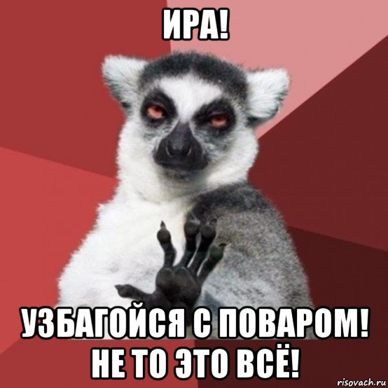 ира! узбагойся с поваром! не то это всё!, Мем Узбагойзя