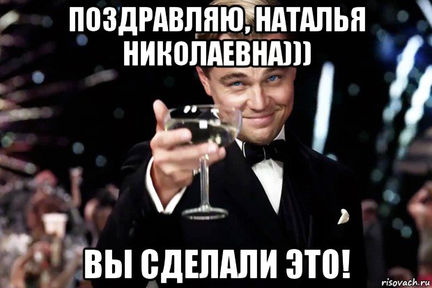 поздравляю, наталья николаевна))) вы сделали это!, Мем Великий Гэтсби (бокал за тех)