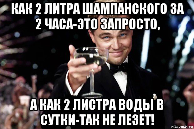 как 2 литра шампанского за 2 часа-это запросто, а как 2 листра воды в сутки-так не лезет!, Мем Великий Гэтсби (бокал за тех)