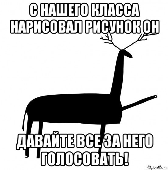 с нашего класса нарисовал рисунок он давайте все за него голосовать!, Мем  Вежливый олень