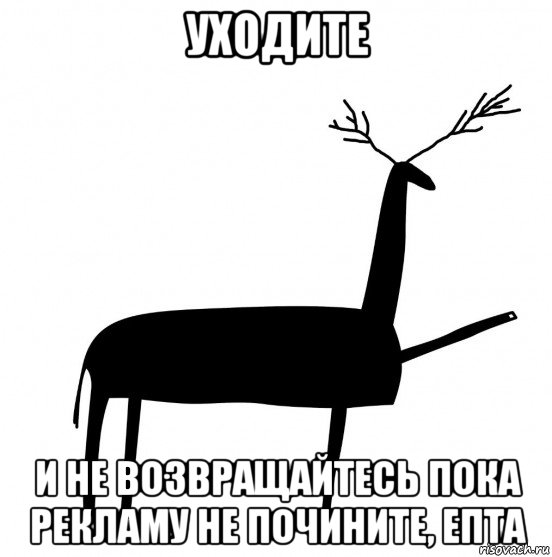 уходите и не возвращайтесь пока рекламу не почините, епта, Мем  Вежливый олень