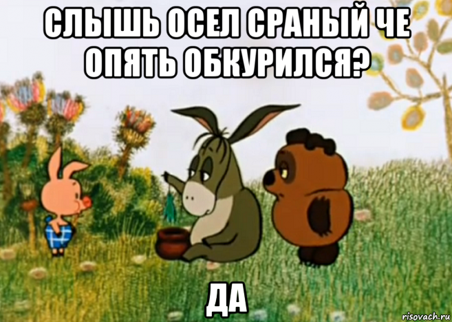 слышь осел сраный че опять обкурился? да