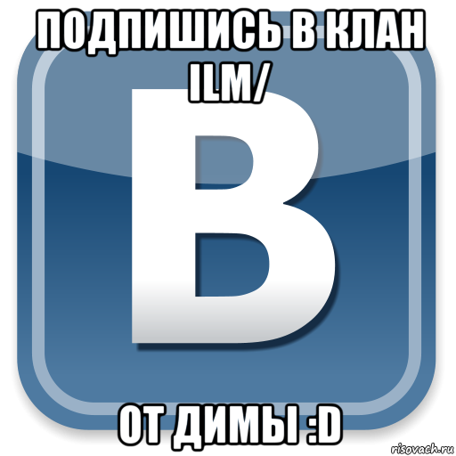 подпишись в клан ilm/ от димы :d