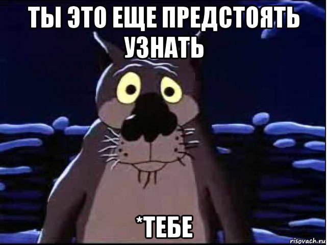 ты это еще предстоять узнать *тебе