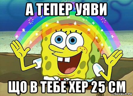 а тепер уяви що в тебе хер 25 см, Мем Воображение (Спанч Боб)