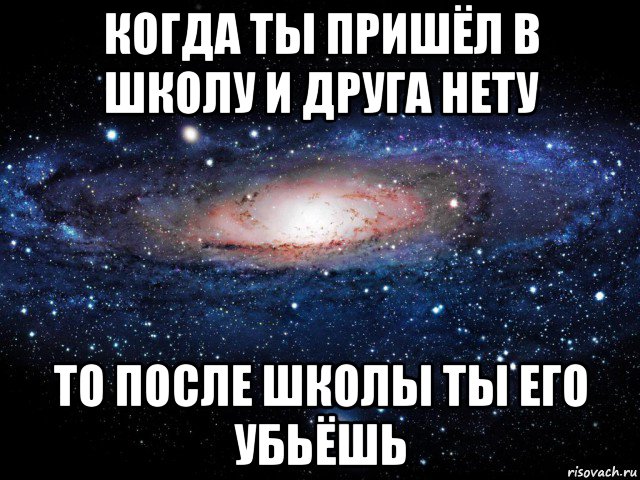 когда ты пришёл в школу и друга нету то после школы ты его убьёшь, Мем Вселенная