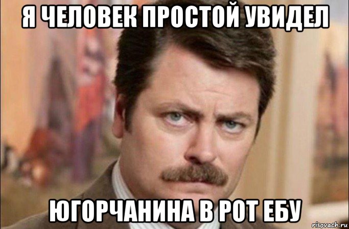 я человек простой увидел югорчанина в рот ебу, Мем  Я человек простой