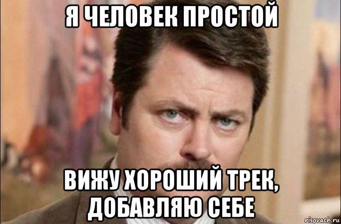 я человек простой вижу хороший трек, добавляю себе, Мем  Я человек простой