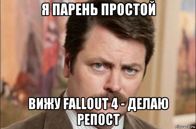 я парень простой вижу fallout 4 - делаю репост, Мем  Я человек простой