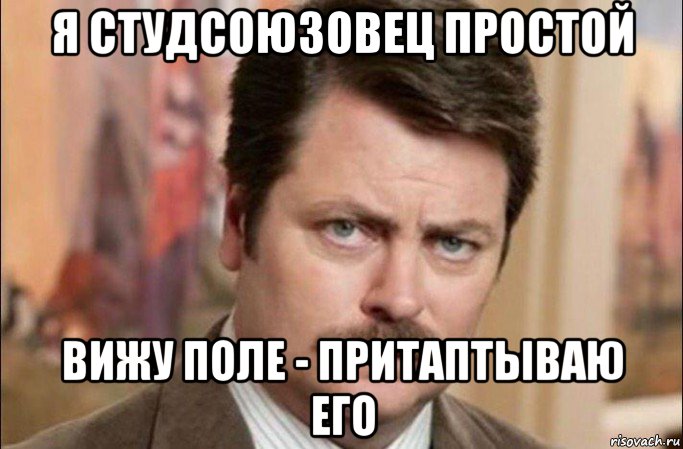 я студсоюзовец простой вижу поле - притаптываю его, Мем  Я человек простой