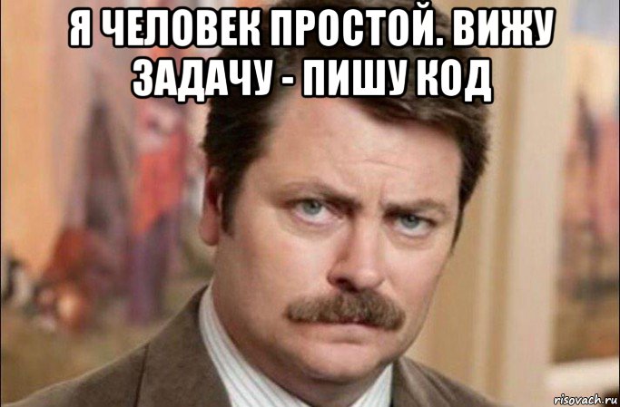 я человек простой. вижу задачу - пишу код , Мем  Я человек простой