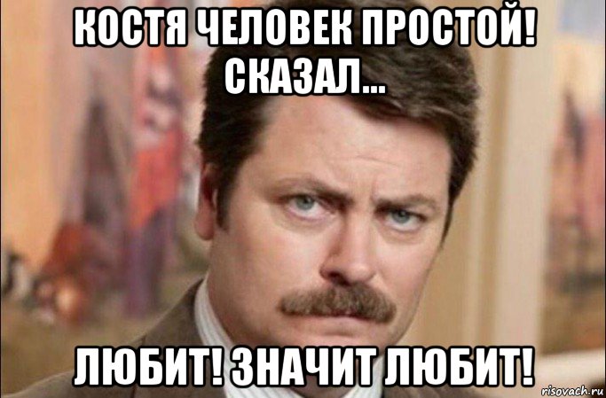 костя человек простой! сказал... любит! значит любит!, Мем  Я человек простой