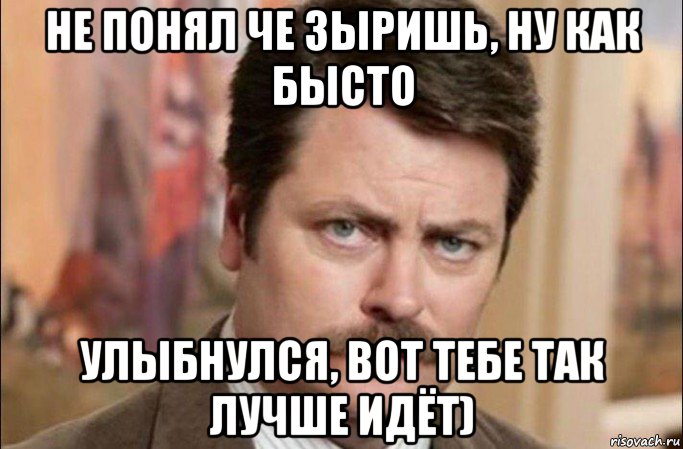 не понял че зыришь, ну как бысто улыбнулся, вот тебе так лучше идёт), Мем  Я человек простой