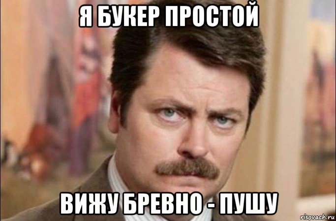 я букер простой вижу бревно - пушу, Мем  Я человек простой