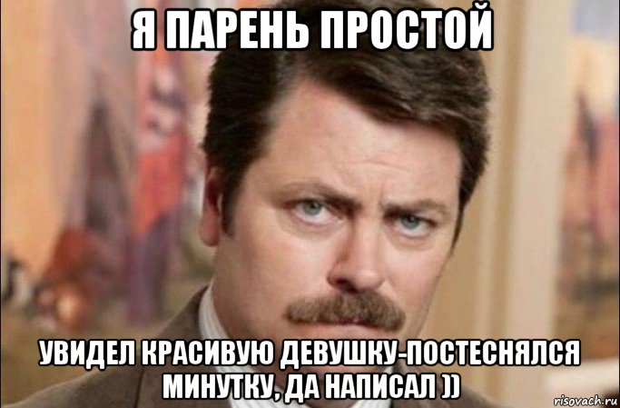 я парень простой увидел красивую девушку-постеснялся минутку, да написал )), Мем  Я человек простой