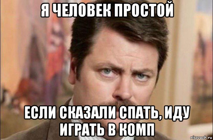 я человек простой если сказали спать, иду играть в комп, Мем  Я человек простой