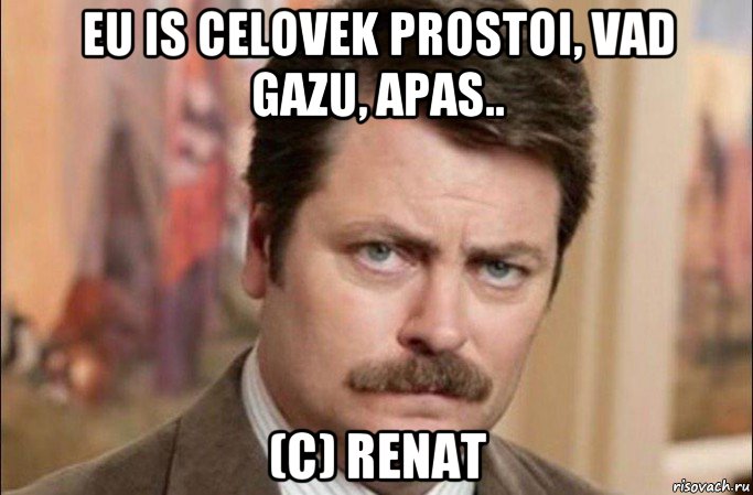 eu is celovek prostoi, vad gazu, apas.. (c) renat, Мем  Я человек простой