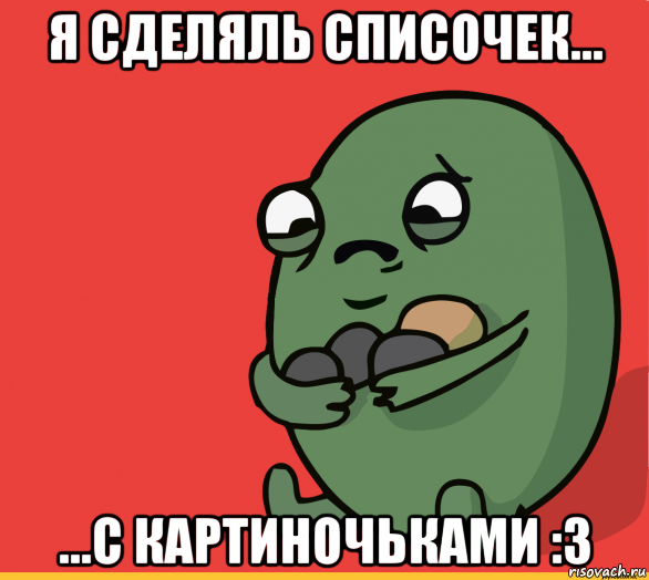 я сделяль списочек... ...с картиночьками :3