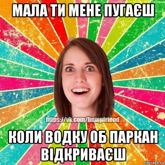 мала ти мене пугаєш коли водку об паркан відкриваєш, Мем Йобнута Подруга ЙоП