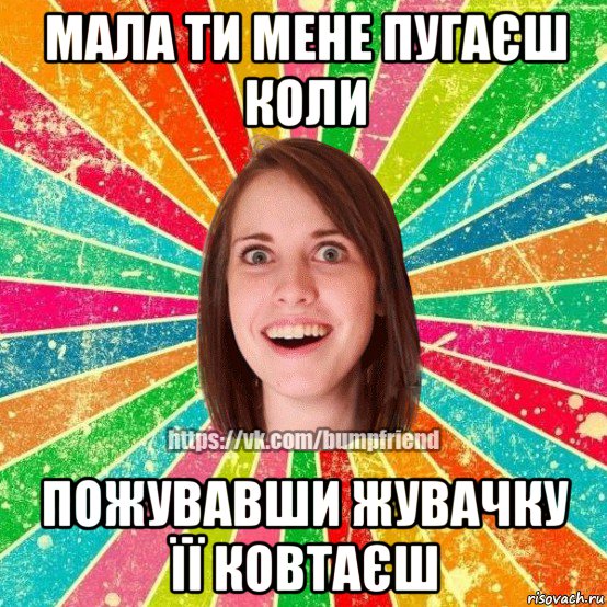 мала ти мене пугаєш коли пожувавши жувачку її ковтаєш, Мем Йобнута Подруга ЙоП