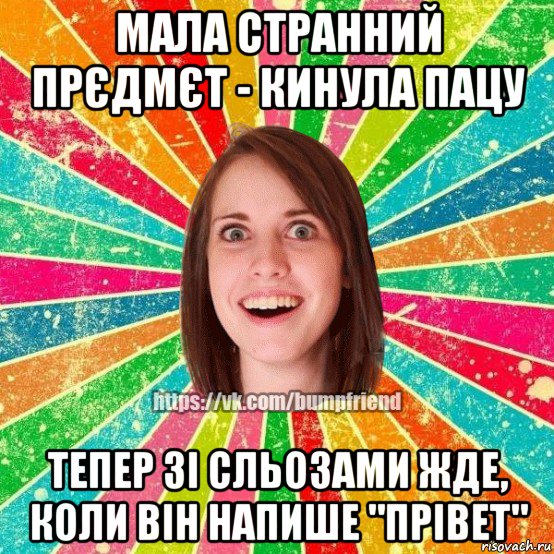 мала странний прєдмєт - кинула пацу тепер зі сльозами жде, коли він напише "прівет"