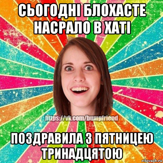 сьогодні блохасте насрало в хаті поздравила з пятницею тринадцятою, Мем Йобнута Подруга ЙоП