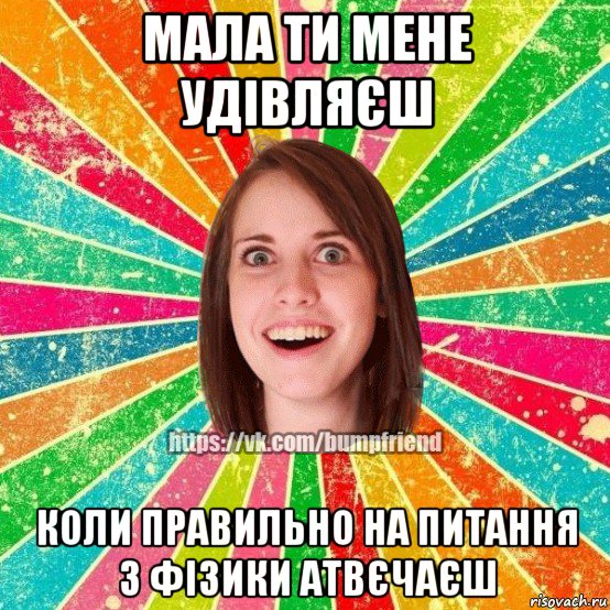 мала ти мене удівляєш коли правильно на питання з фізики атвєчаєш, Мем Йобнута Подруга ЙоП