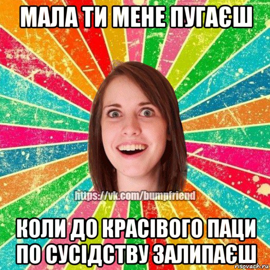 мала ти мене пугаєш коли до красівого паци по сусідству залипаєш, Мем Йобнута Подруга ЙоП