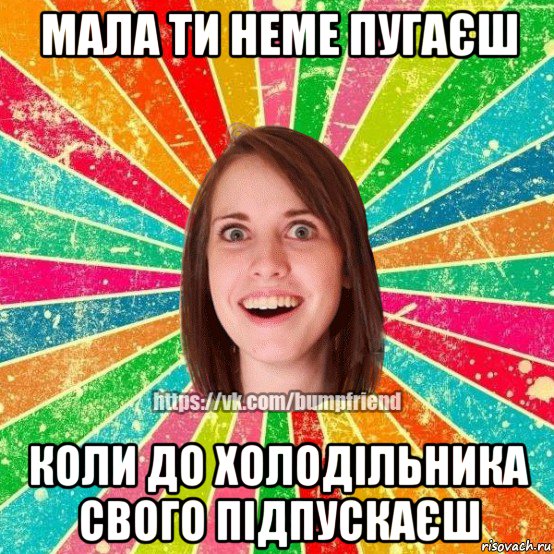 мала ти неме пугаєш коли до холодільника свого підпускаєш, Мем Йобнута Подруга ЙоП