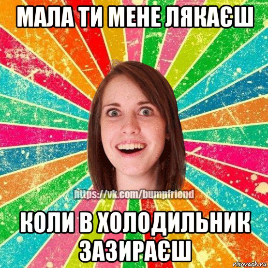 мала ти мене лякаєш коли в холодильник зазираєш, Мем Йобнута Подруга ЙоП