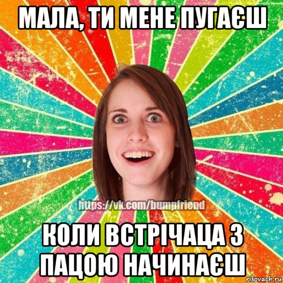 мала, ти мене пугаєш коли встрічаца з пацою начинаєш, Мем Йобнута Подруга ЙоП