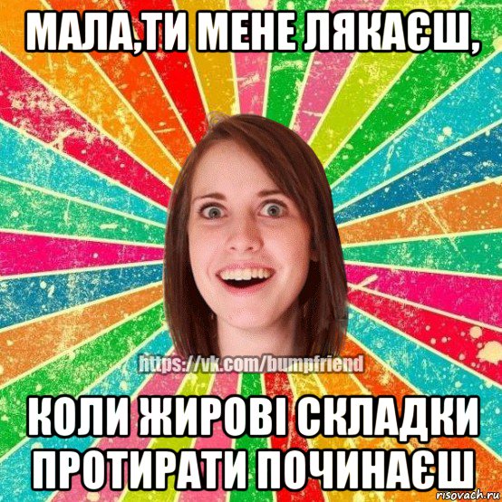 мала,ти мене лякаєш, коли жирові складки протирати починаєш, Мем Йобнута Подруга ЙоП