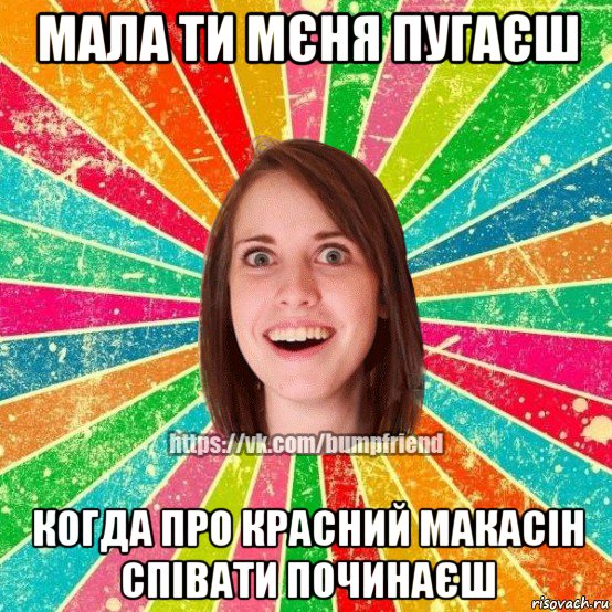 мала ти мєня пугаєш когда про красний макасін співати починаєш, Мем Йобнута Подруга ЙоП