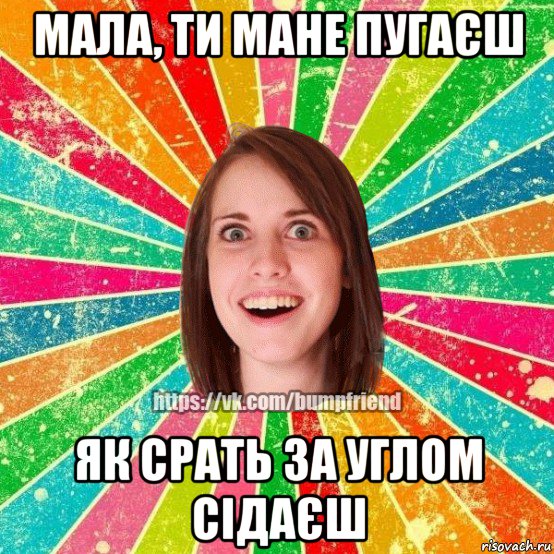 мала, ти мане пугаєш як срать за углом сідаєш, Мем Йобнута Подруга ЙоП