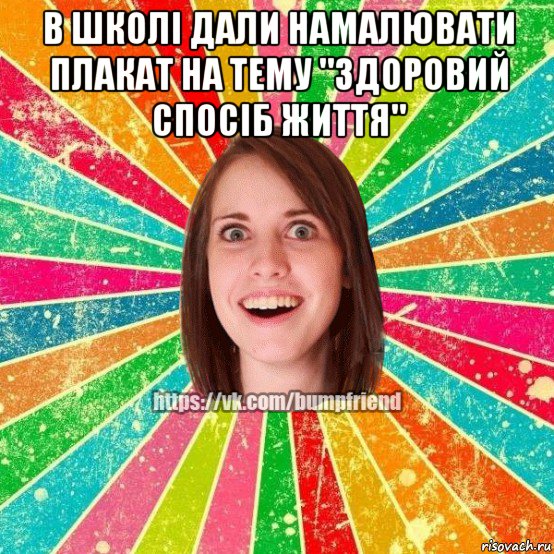 в школі дали намалювати плакат на тему "здоровий спосіб життя" , Мем Йобнута Подруга ЙоП