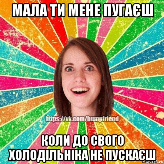 мала ти мене пугаєш коли до свого холодільніка не пускаєш, Мем Йобнута Подруга ЙоП