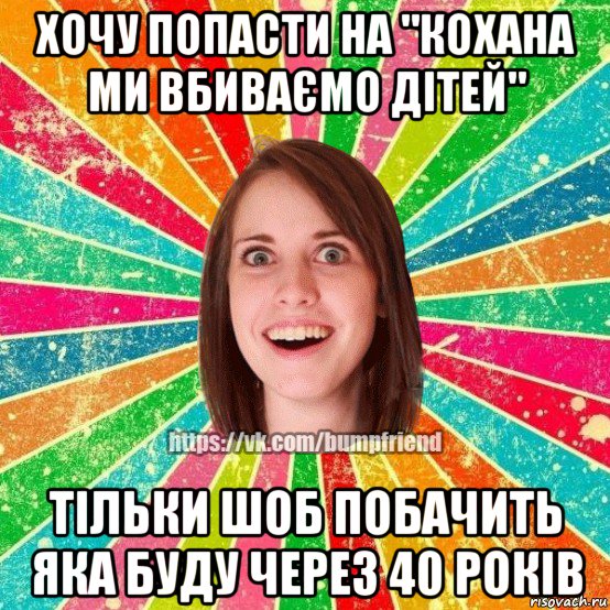 хочу попасти на "кохана ми вбиваємо дітей" тільки шоб побачить яка буду через 40 років, Мем Йобнута Подруга ЙоП