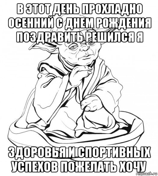 в этот день прохладно осенний с днем рождения поздравить решился я здоровья и спортивных успехов пожелать хочу, Мем Мастер Йода