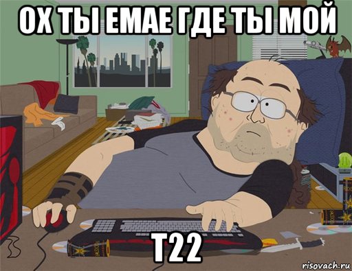 ох ты емае где ты мой т22, Мем   Задрот south park