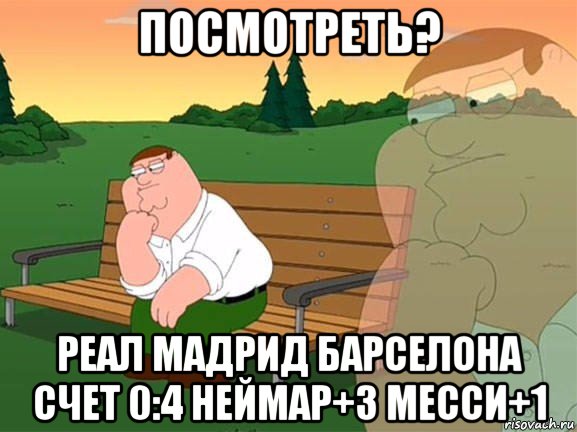 посмотреть? реал мадрид барселона счет 0:4 неймар+3 месси+1, Мем Задумчивый Гриффин