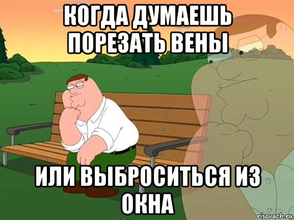 когда думаешь порезать вены или выброситься из окна, Мем Задумчивый Гриффин