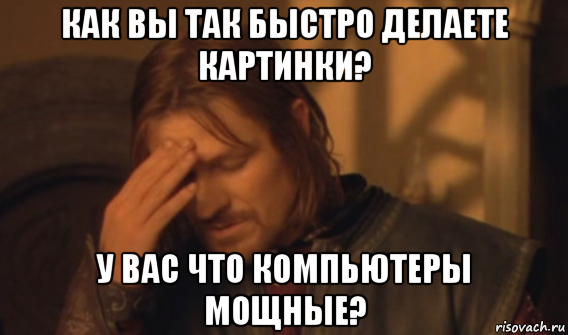 как вы так быстро делаете картинки? у вас что компьютеры мощные?, Мем Закрывает лицо