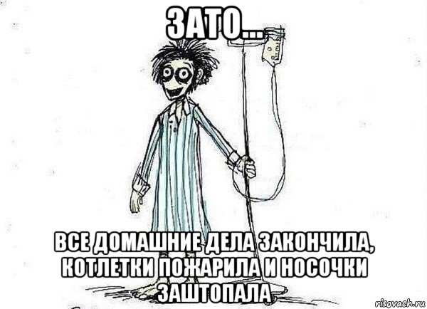 зато... все домашние дела закончила, котлетки пожарила и носочки заштопала