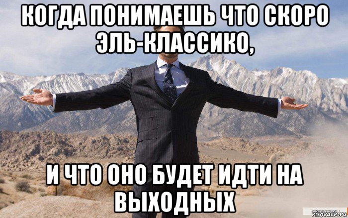 когда понимаешь что скоро эль-классико, и что оно будет идти на выходных, Мем железный человек